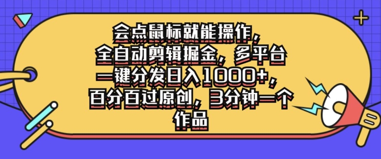 会点鼠标就能操作，全自动剪辑掘金，多平台一键分发日入1k，百分百过原创，3分钟一个作品|赚多多