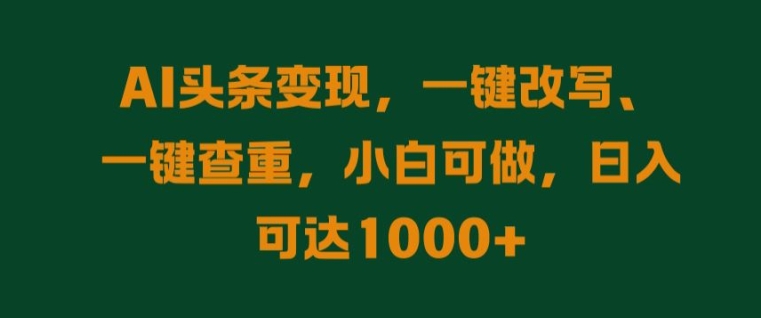 AI头条变现，一键改写、一键查重，小白可做，日入可达1k|赚多多