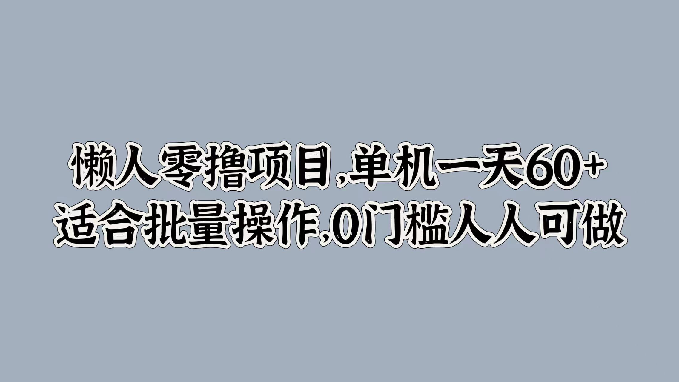 懒人零撸项目，单机一天60+适合批量操作，0门槛人人可做|赚多多