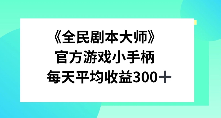 《全民剧本大师》，官方游戏小手柄，每天平均收益3张|赚多多