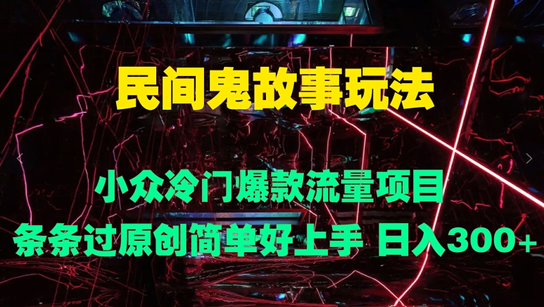 民间鬼故事玩法 小众冷门爆款流量项目 条条过原创，简单好上手 日入3张|赚多多