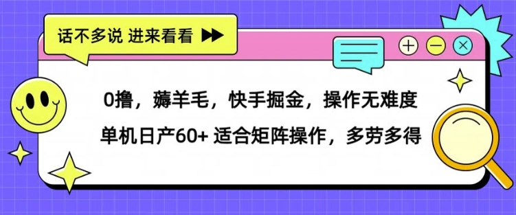 0撸，薅羊毛，快手掘金，操作无难度 单机日产30+ 适合矩阵操作，多劳多得|赚多多