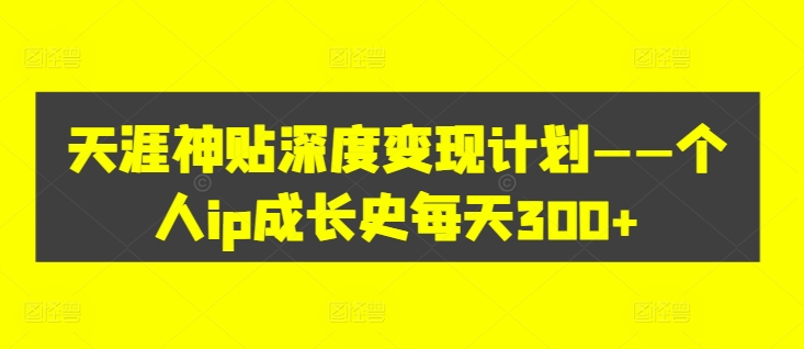 天涯神贴深度变现计划——个人ip成长史每天300+【揭秘】|赚多多