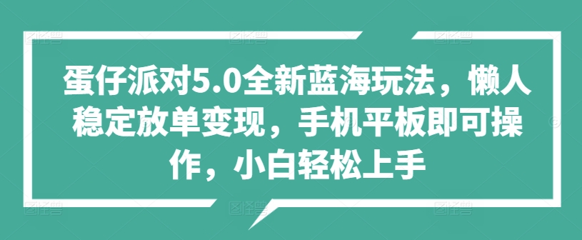 蛋仔派对5.0全新蓝海玩法，懒人稳定放单变现，手机平板即可操作，小白轻松上手|赚多多