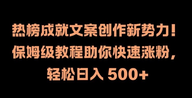 热榜成就文案创作新势力，保姆级教程助你快速涨粉，轻松日入 500+【揭秘】|赚多多