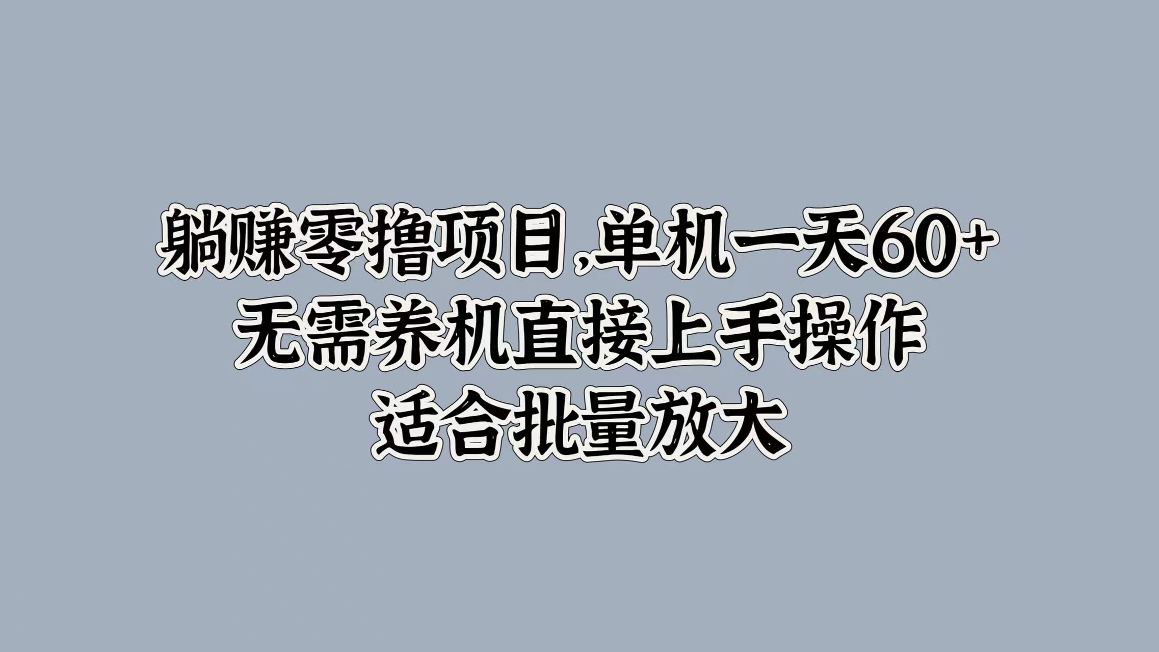 躺赚零撸项目，单机一天60+，无需养机直接上手操作，适合批量放大|赚多多