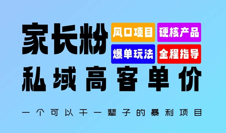 家长粉：私域高客单价，一个可以干一辈子的暴利项目，初中毕业就能完全上手|赚多多