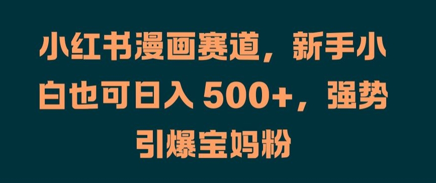 小红书漫画赛道，新手小白也可日入 500+，强势引爆宝妈粉【揭秘】|赚多多