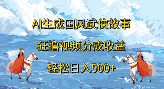 AI生成国风武侠故事，狂撸视频分成收益，轻松日入几张|赚多多