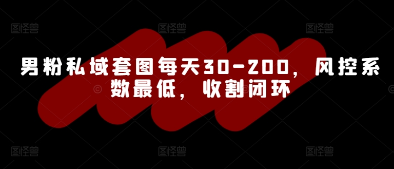 男粉私域套图每天30-200，风控系数最低，收割闭环|赚多多