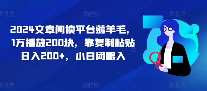 2024文章阅读平台薅羊毛，1万播放200块，靠复制粘贴日入200+，小白闭眼入|赚多多