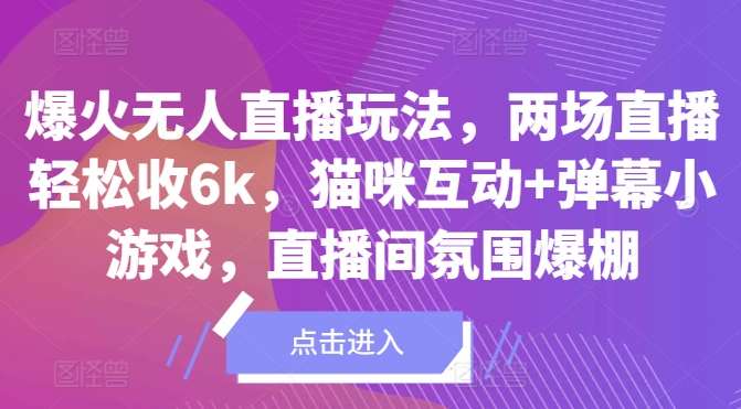 爆火无人直播玩法，两场直播轻松收6k，猫咪互动+弹幕小游戏，直播间氛围爆棚!|赚多多