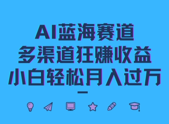 AI蓝海赛道，多渠道狂赚收益，小白轻松月入过万|赚多多