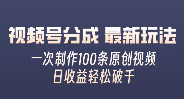 视频号分成最新玩法，一次无脑制作100条原创视频，收益轻松破千，适合小白|赚多多