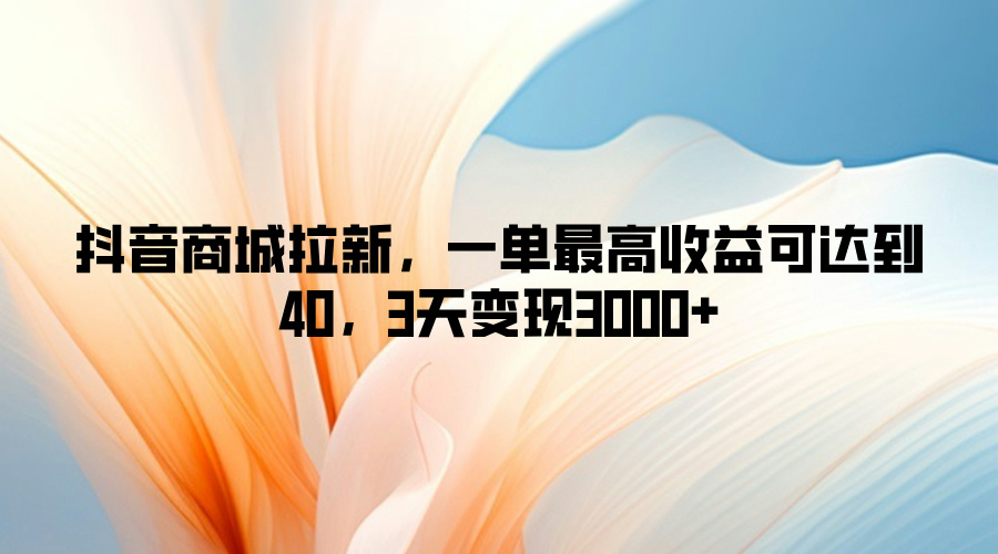 抖音商城拉新，一单最高收益可达到40，3天变现3k|赚多多