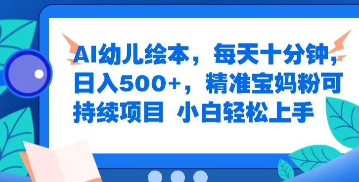 AI幼儿绘本，每天十分钟，日入500+，精准宝妈粉可持续项目，小白轻松上手|赚多多