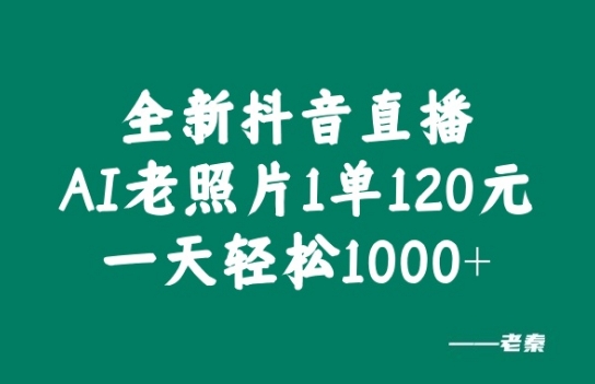 全新抖音直播AI老照片玩法，1单120元，一天轻松1k|赚多多