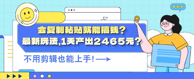 会复制粘贴就能搞钱?最新玩法，1天产出2465元?不用剪辑也能上手|赚多多