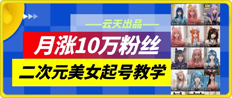 云天二次元美女起号教学，月涨10万粉丝，不判搬运|赚多多