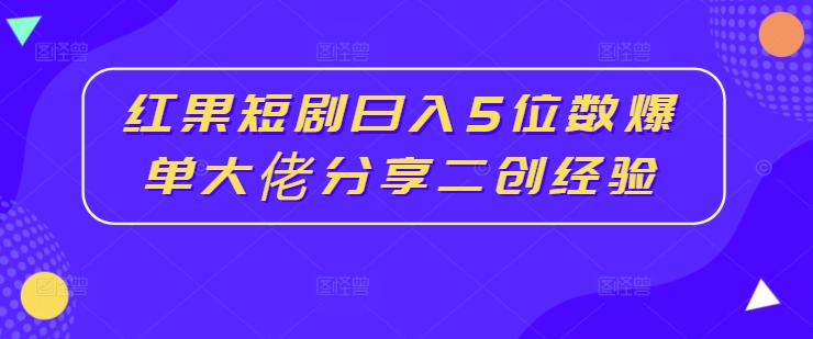 红果短剧日入5位数爆单大佬分享二创经验|赚多多