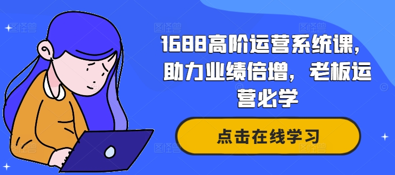 1688高阶运营系统课，助力业绩倍增，老板运营必学|赚多多