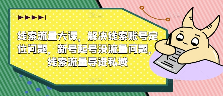 线索流量大课，解决线索账号定位问题，新号起号没流量问题，线索流量导进私域|赚多多