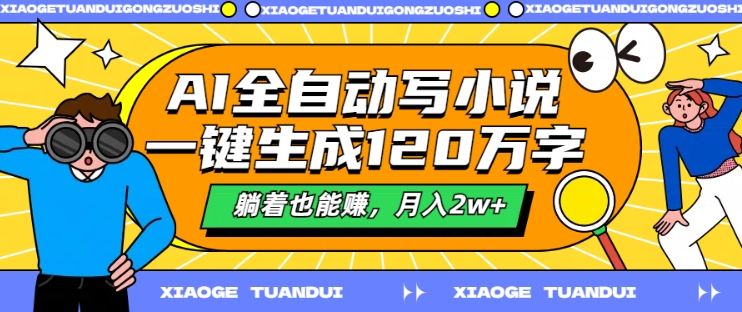 AI全自动写小说，一键生成120万字，躺着也能赚，月入2w+【揭秘】|赚多多