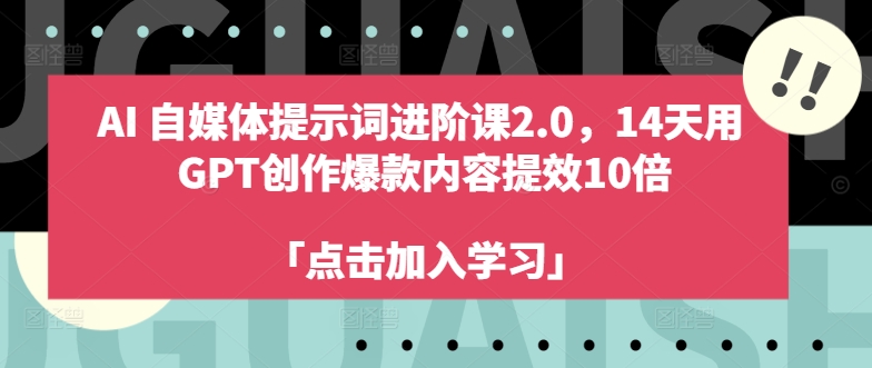 AI自媒体提示词进阶课2.0，14天用 GPT创作爆款内容提效10倍|赚多多