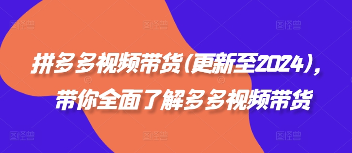 拼多多视频带货(更新至2024)，带你全面了解多多视频带货|赚多多