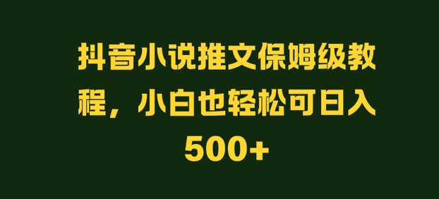 抖音小说推文保姆级教程，小白也轻松可日入500+|赚多多