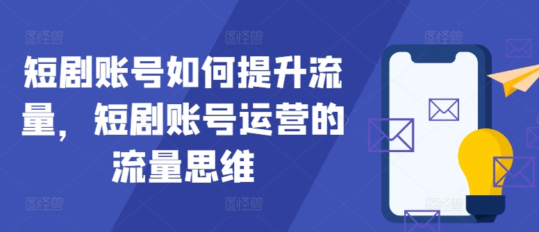 短剧账号如何提升流量，短剧账号运营的流量思维|赚多多