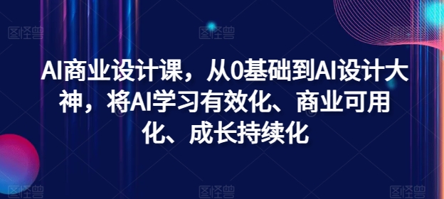 AI商业设计课，从0基础到AI设计大神，将AI学习有效化、商业可用化、成长持续化|赚多多