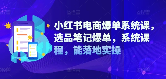 小红书电商爆单系统课，选品笔记爆单，系统课程，能落地实操|赚多多