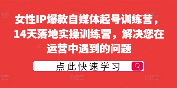 女性IP爆款自媒体起号训练营，14天落地实操训练营，解决您在运营中遇到的问题|赚多多