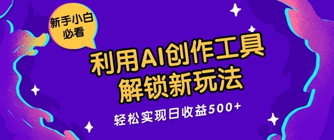 利用AI创作工具，解锁新玩法，轻松实现日收益几张|赚多多