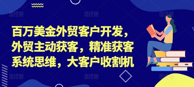 百万美金外贸客户开发，外贸主动获客，精准获客系统思维，大客户收割机|赚多多