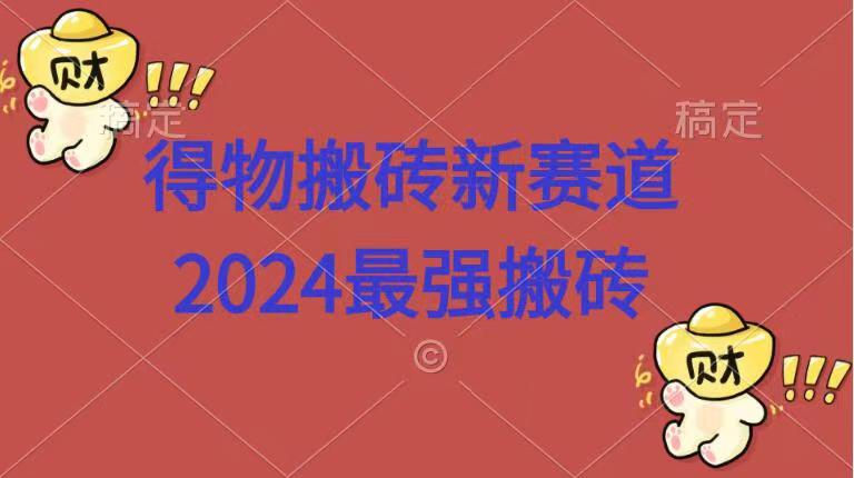 得物搬砖新赛道.2024最强搬砖|赚多多