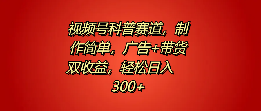 视频号科普赛道，制作简单，广告+带货双收益，轻松日入300+|赚多多