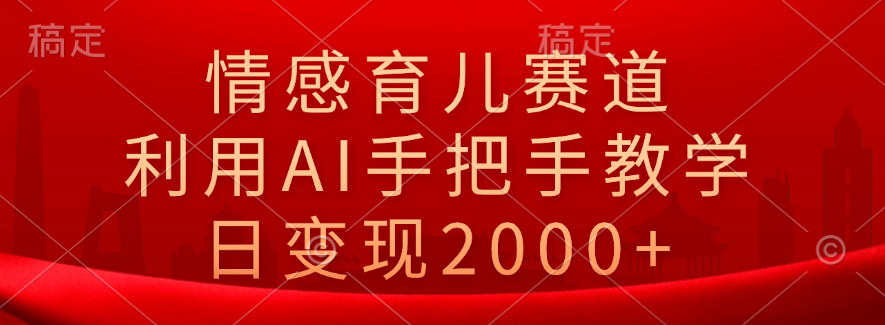 情感育儿赛道，利用AI手把手教学，日变现2000+|赚多多