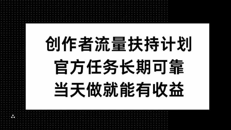 创作者流量扶持计划，官方任务长期可靠，当天做就能有收益|赚多多