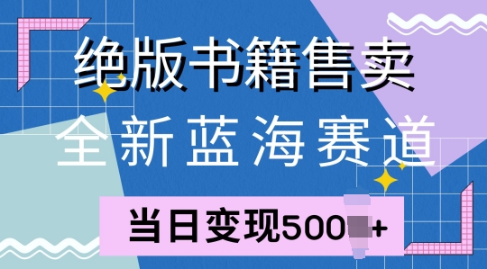 全新蓝海赛道，绝版书籍售卖，一单99，一天平均40单|赚多多