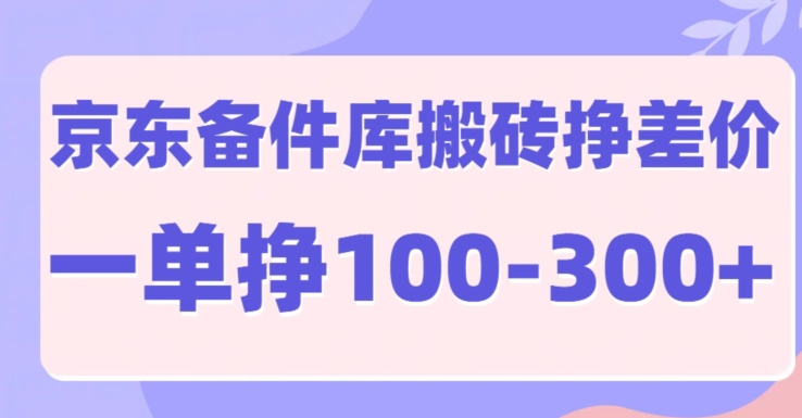 京东备件库搬砖项目，一单利润100-300+|赚多多