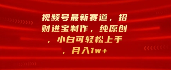 视频号最新赛道，招财进宝制作，纯原创，小白可轻松上手，月入1w+|赚多多