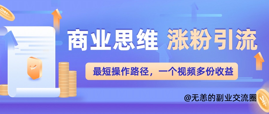 商业思维涨粉+引流最短操作路径，一个视频多份收益单|赚多多