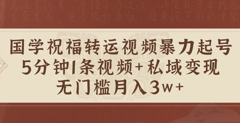 国学祝福转运视频暴力起号，5分钟1条视频+玄学粉私域变现，无门槛月入过W|赚多多