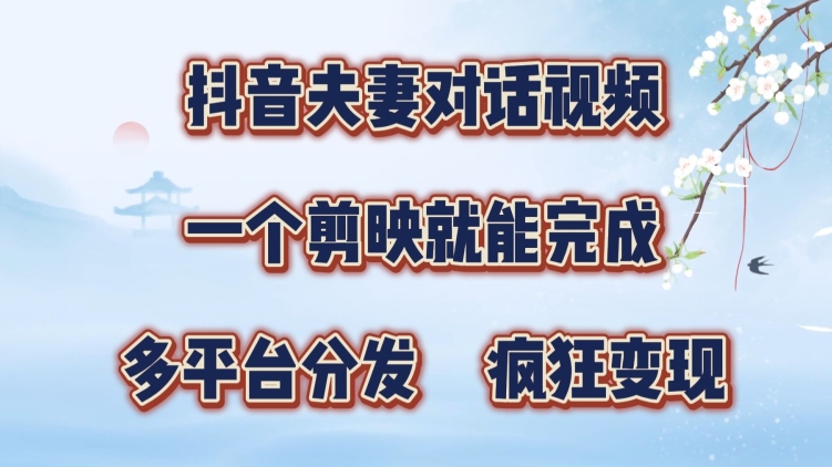 抖音夫妻搞笑对话视频，一个剪映就能完成，多平台分发，疯狂涨粉变现|赚多多