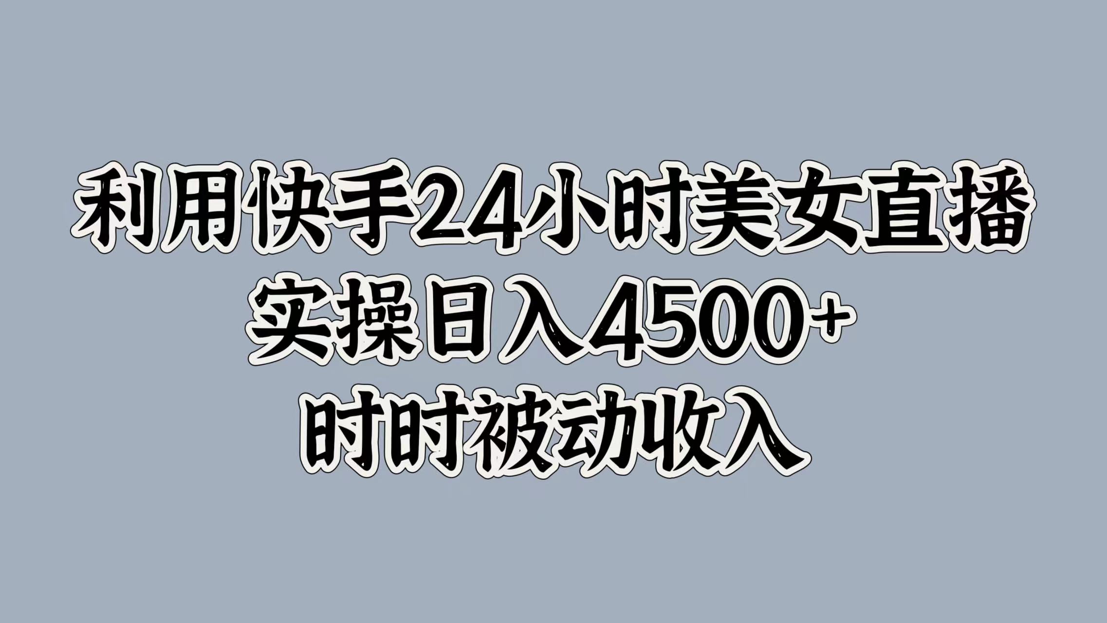 利用快手24小时美女直播，时时被动收入，内部资质操作|赚多多