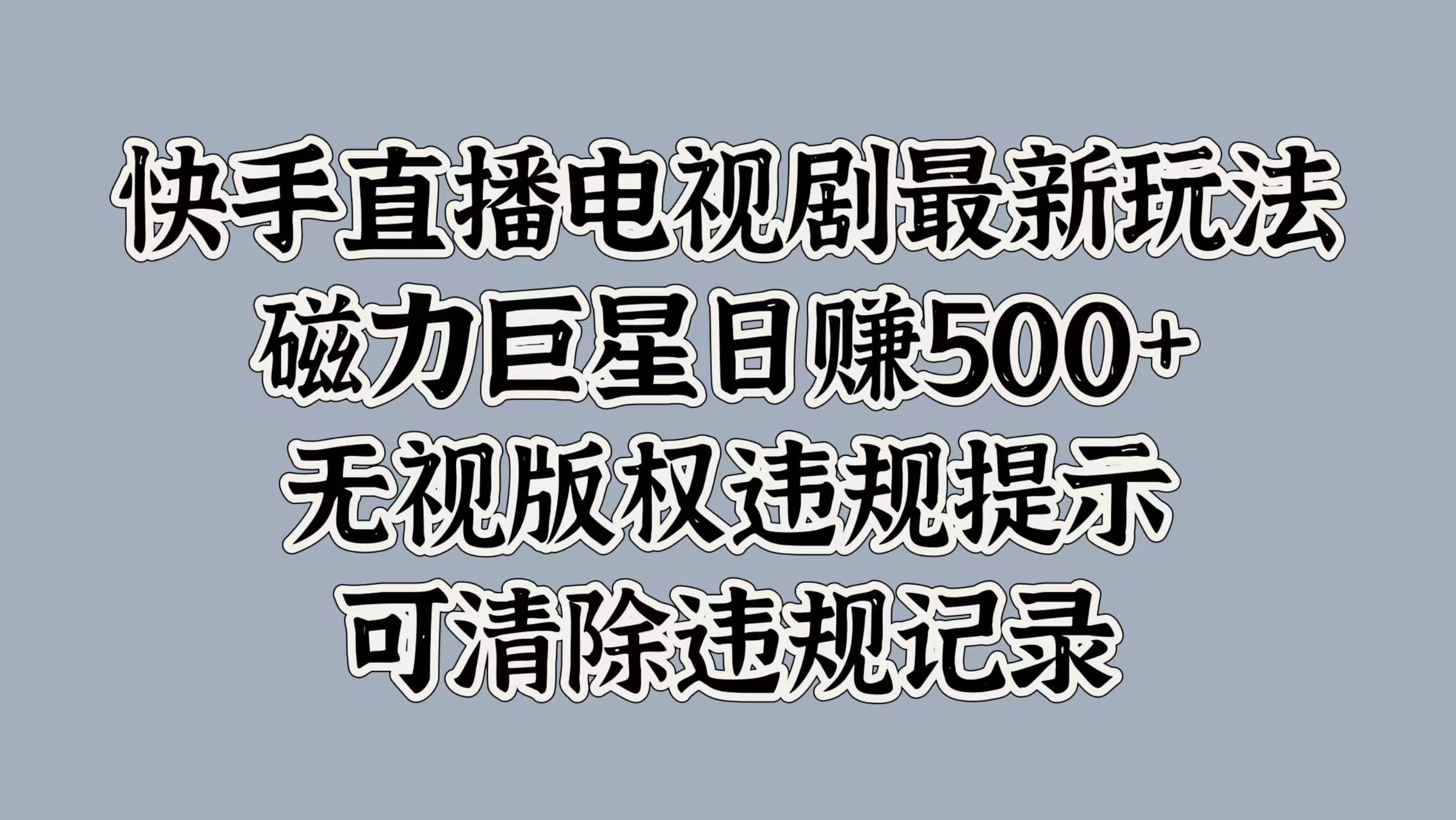 快手直播电视剧最新玩法，磁力巨星日入5张，无视版权违规提示，可清除违规记录|赚多多