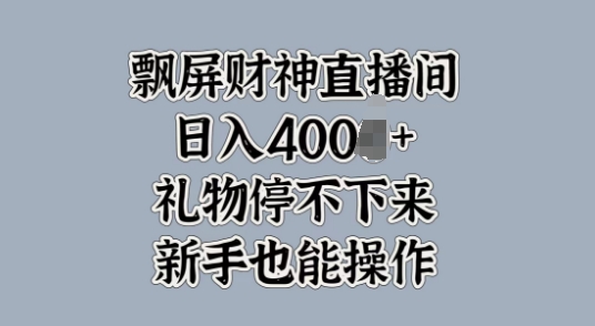 飘屏财神直播间，礼物停不下来，新手也能操作|赚多多