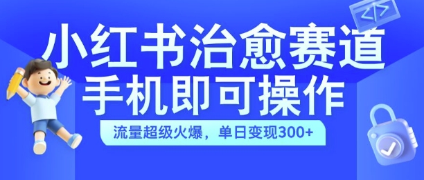 小红书治愈视频赛道，手机即可操作，流量超级火爆，单日变现300+【揭秘】|赚多多